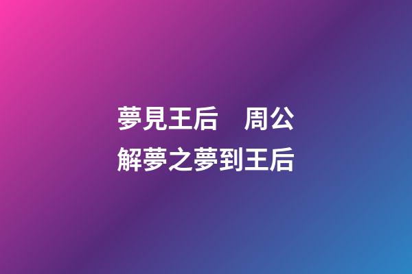 夢見王后　周公解夢之夢到王后